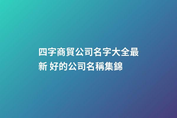 四字商貿公司名字大全最新 好的公司名稱集錦-第1張-公司起名-玄機派